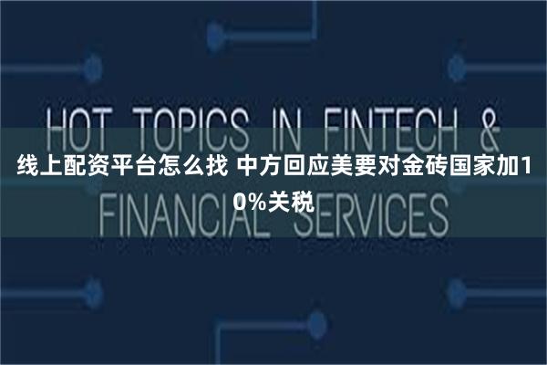 线上配资平台怎么找 中方回应美要对金砖国家加10%关税