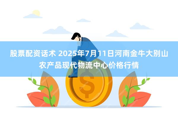 股票配资话术 2025年7月11日河南金牛大别山农产品现代物