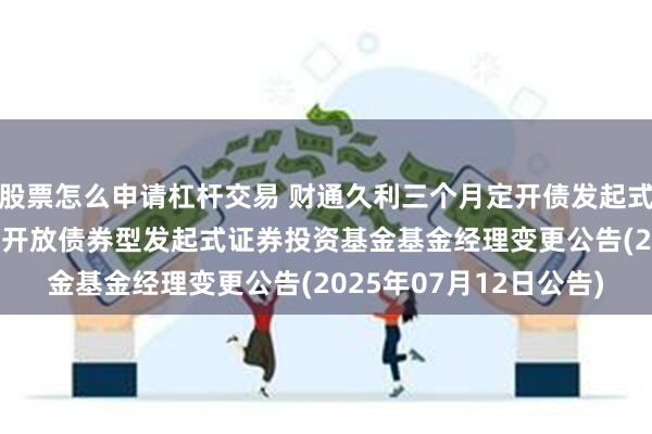 股票怎么申请杠杆交易 财通久利三个月定开债发起式: 财通久利