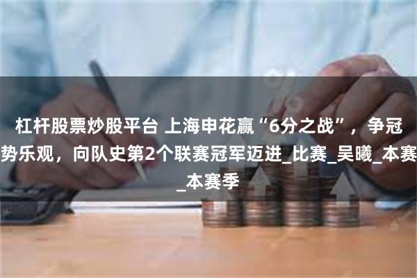 杠杆股票炒股平台 上海申花赢“6分之战”，争冠形势乐观，向队