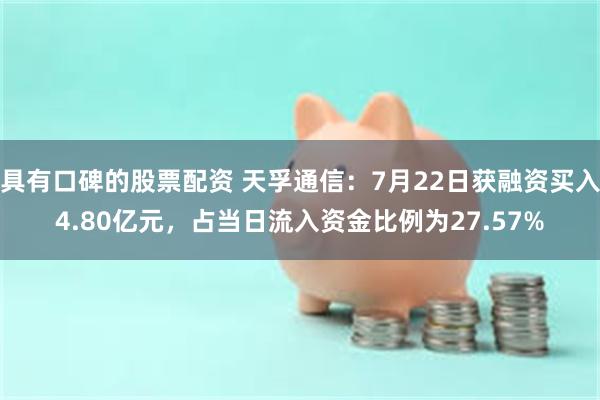 具有口碑的股票配资 天孚通信：7月22日获融资买入4.80亿