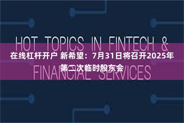 在线杠杆开户 新希望：7月31日将召开2025年第二次临时股