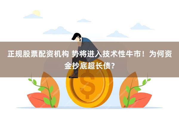 正规股票配资机构 势将进入技术性牛市！为何资金抄底超长债？