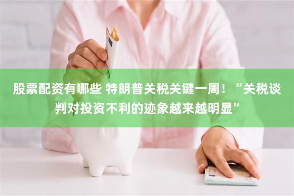 股票配资有哪些 特朗普关税关键一周！“关税谈判对投资不利的迹