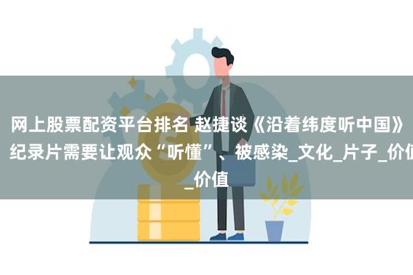 网上股票配资平台排名 赵捷谈《沿着纬度听中国》：纪录片需要让