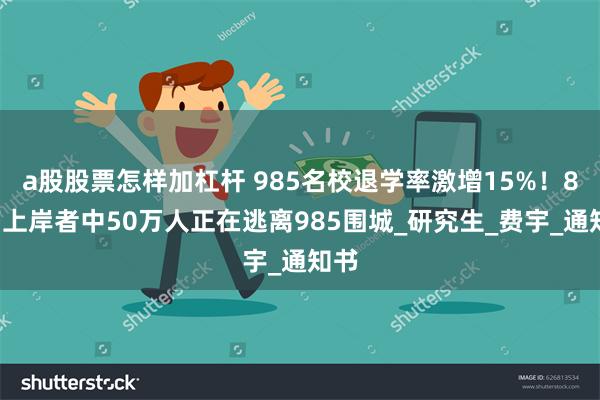 a股股票怎样加杠杆 985名校退学率激增15%！87万上岸者