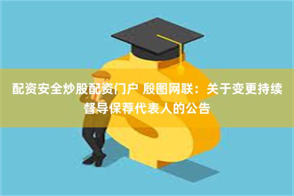 配资安全炒股配资门户 殷图网联：关于变更持续督导保荐代表人的