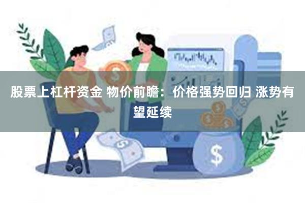 股票上杠杆资金 物价前瞻：价格强势回归 涨势有望延续