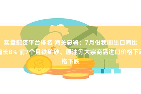 实盘配资平台排名 海关总署：7月份我国出口同比增长8% 前7
