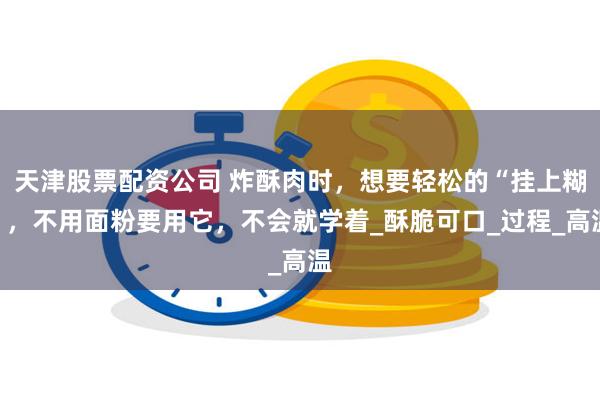 天津股票配资公司 炸酥肉时，想要轻松的“挂上糊”，不用面粉要