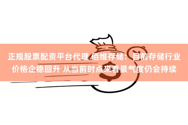 正规股票配资平台代理 佰维存储：目前存储行业价格企稳回升 从