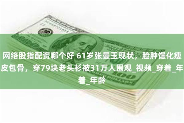网络股指配资哪个好 61岁张曼玉现状，脸肿馒化瘦成皮包骨，穿