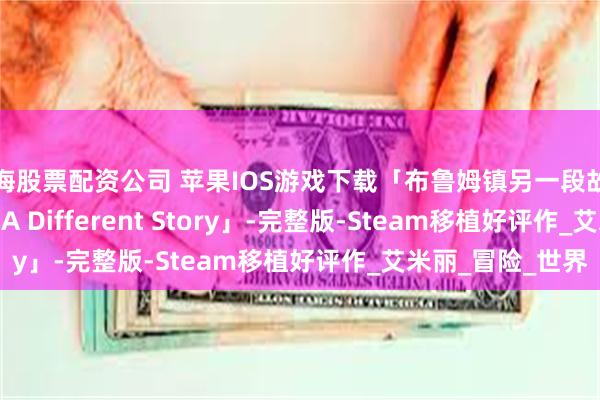 上海股票配资公司 苹果IOS游戏下载「布鲁姆镇另一段故事-B