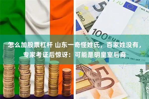 怎么加股票杠杆 山东一奇怪姓氏，百家姓没有，专家考证后惊讶：