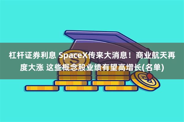 杠杆证券利息 SpaceX传来大消息！商业航天再度大涨 这些